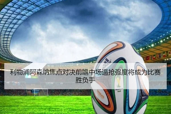 利物浦阿森纳焦点对决前瞻中场逼抢强度将成为比赛胜负手