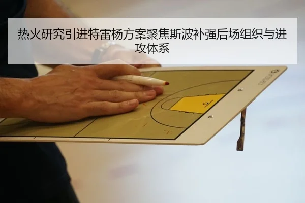 热火研究引进特雷杨方案聚焦斯波补强后场组织与进攻体系